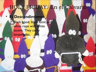HOLY FRIDAY. En el Calvario
• El Descendimiento
• Black hood, black tunic and
white rope with white
tassels. They carry
lampshades.
 