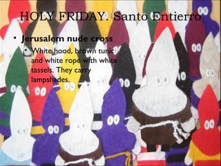 HOLY FRIDAY. Santo Entierro
• Jerusalem nude cross
• White hood, brown tunic
and white rope with white
tassels. They carry
lampshades.
 