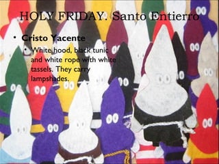 HOLY FRIDAY. Santo Entierro
• Cristo Yacente
• White hood, black tunic
and white rope with white
tassels. They carry
lampshades.
 