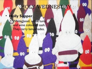 HOLY WEDNESDAY
• Holly Supper
• White hood, white tunic
and wine coloured sash.
They carry lampshades.
 