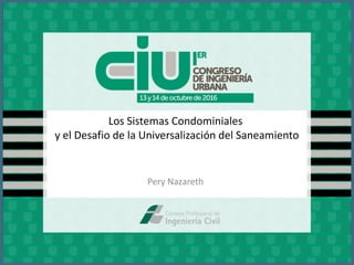 Los Sistemas Condominiales
y el Desafio de la Universalización del Saneamiento
Pery Nazareth
 