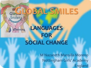 M Nazareth Mansilla Moreno
NottinghamGirls’ Academy
England
GLOBAL SMILES
LANGUAGES
FOR
SOCIAL CHANGE
 