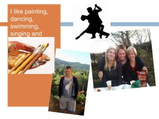 I like painting,
dancing,
swimming,
singing and
traveling.