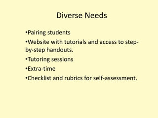 Diverse Needs
•Pairing students
•Website with tutorials and access to step-
by-step handouts.
•Tutoring sessions
•Extra-time
•Checklist and rubrics for self-assessment.
 
