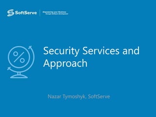 Security Services and
Approach
• Nazar Tymoshyk, SoftServe
 