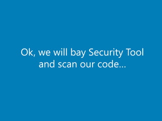Ok, we will bay Security Tool
and scan our code…
 