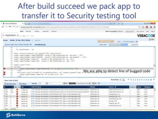 After build succeed we pack app to
transfer it to Security testing tool
We are able to detect line of bugged code
 
