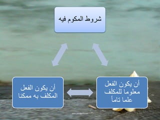 شروط المكوم فيه 
أن يكون الفعل 
معلوما للمكلف 
علما تام ا 
أن يكون الفعل 
المكلف به ممكنا 
 