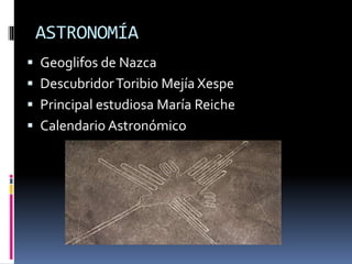 ASTRONOMÍA
Geoglifos de Nazca
DescubridorToribio Mejía Xespe
Principal estudiosa María Reiche
Calendario Astronómico