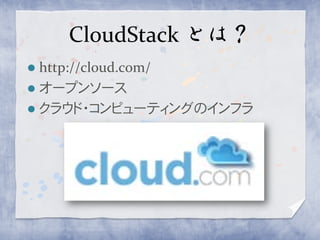 CloudStack とは？
 http://cloud.com/
 オープンソース
 クラウド・コンピューティングのインフラ
 