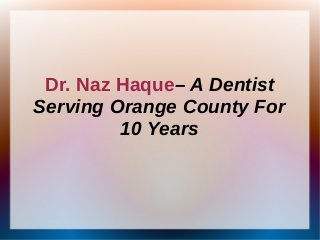 Dr. Naz Haque– A Dentist
Serving Orange County For
10 Years
 