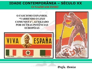 IDADE CONTEMPORÂNEA – SÉCULO XX
Profa. DeniseProfa. Denise
O NAZIFASCISMO
O FASCISMO ESPANHOL
“VARRENDO O LIXO
COMUNISTA”, AUXILIADO
POR OUTRAS POTÊNCIAS
EUROPÉIAS
 