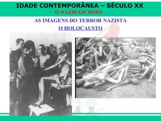 IDADE CONTEMPORÂNEA – SÉCULO XX
O NAZIFASCISMO
AS IMAGENS DO TERROR NAZISTA
O HOLOCAUSTO
 