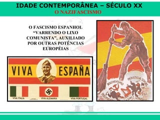 IDADE CONTEMPORÂNEA – SÉCULO XX
O NAZIFASCISMO
O FASCISMO ESPANHOL
“VARRENDO O LIXO
COMUNISTA”, AUXILIADO
POR OUTRAS POTÊNCIAS
EUROPÉIAS
 
