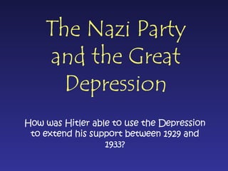 The Nazi Party and the Great Depression How was Hitler able to use the Depression to extend his support between 1929 and 1933? 