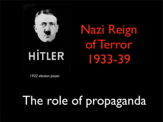 Nazi Reign
                        of Terror
                         1933-39
 1932 election poster




The role of propaganda
 