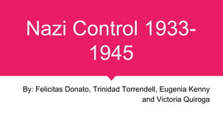 Nazi Control 1933-
1945
By: Felicitas Donato, Trinidad Torrendell, Eugenia Kenny
and Victoria Quiroga
 