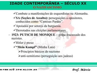 Combate a manifestações de esquerdistas na Alemanha.  SA (Seções de Assalto):  perseguições a opositores, conhecidos como “Camisas Pardas”. Apoiados por setores da burguesia.  Derrotados nas eleições parlamentares. 1923: PUTSCH DE MONIQUE –  golpe fracassado dos nazistas. Hitler é preso  “ Mein Kampf”  (Minha Luta) Princípios básicos do nazismo anti-semitismo (perseguição aos judeus) 
