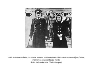 Hitler manteve-se fiel a Eva Braun, embora só tenha casado com ela (literalmente) no último
momento, pouco antes da morte
(Foto: Hulton Archive / Getty Images)
 