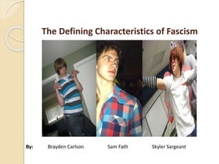 The Defining Characteristics of Fascism
By: Brayden Carlson Sam Fath Skyler Sargeant
 