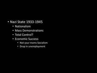 • Nazi State 1933-1945 
• Nationalism 
• Mass Demonstrations 
• Total Control? 
• Economic Success 
• Not your moms Socialism 
• Drop in unemployment 
 