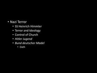 • Nazi Terror 
• SS Heinrich Himmler 
• Terror and Ideology 
• Control of Church 
• Hitler Jugend 
• Bund deutscher Madel 
• Oath 
 