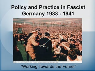 Policy and Practice in Fascist
Germany 1933 - 1941
“Working Towards the Fuhrer”
 
