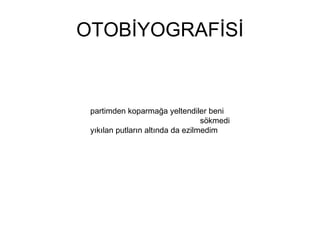 OTOBİYOGRAFİSİ partimden koparmağa yeltendiler beni   sökmedi yıkılan putların altında da ezilmedim  