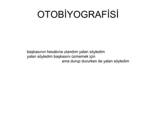 OTOBİYOGRAFİSİ başkasının hesabına utandım yalan söyledim yalan söyledim başkasını üzmemek için  ama durup dururken de yalan söyledim 