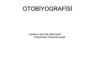 OTOBİYOGRAFİSİ yazılarım otuz kırk dilde basılır  Türkiye'mde Türkçemle yasak  