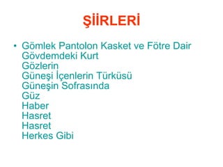 ŞİİRLERİ Gömlek Pantolon Kasket ve Fötre Dair   Gövdemdeki Kurt   Gözlerin   Güneşi İçenlerin Türküsü   Güneşin Sofrasında   Güz   Haber   Hasret   Hasret   Herkes Gibi   