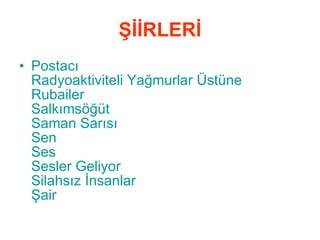 ŞİİRLERİ Postacı   Radyoaktiviteli Yağmurlar Üstüne Rubailer   Salkımsöğüt   Saman Sarısı   Sen   Ses   Sesler Geliyor   Silahsız İnsanlar   Şair   