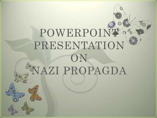 POWERPOINT
PRESENTATION
      ON
NAZI PROPAGDA
 