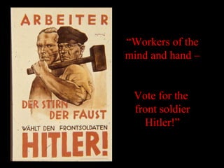 “Workers of the
mind and hand –
Vote for the
front soldier
Hitler!”
 