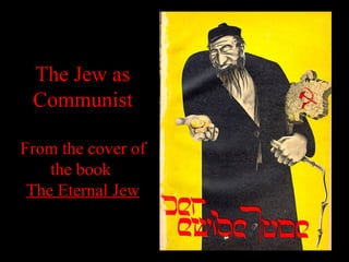 The Jew as
Communist
From the cover of
the book
The Eternal Jew
 
