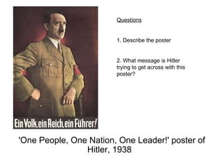 'One People, One Nation, One Leader!' poster of Hitler, 1938   Questions 1. Describe the poster 2. What message is Hitler trying to get across with this poster? 