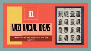 NAZIRACIALIDEAS
01
What were the Nazi ideas about race and
eugenics?
 