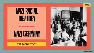 NAZIRACIAL
IDEALOGY
––––––
NAZIGERMANY
THE RACIAL STATE
GRADE11
N Makamba
 