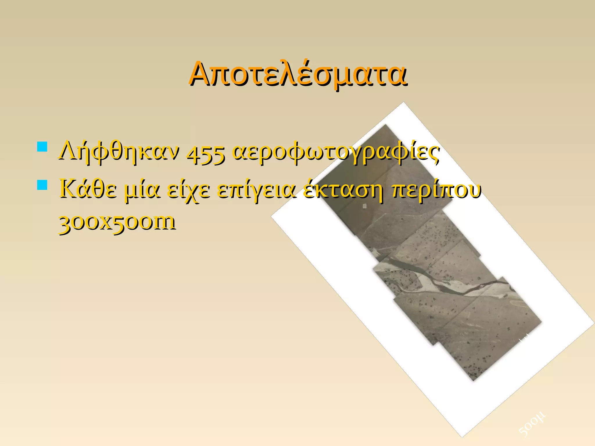 Αποτελέσματα
   Λήφθηκαν 455 αεροφωτογραφίες
   Κάθε μία είχε επίγεια έκταση περίπου
    300x500m




                                           30
                                             μ0
                                                μ
                                           5 00
 