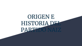 ORIGEN E
HISTORIA DEL
PARTIDO NAIZ
 