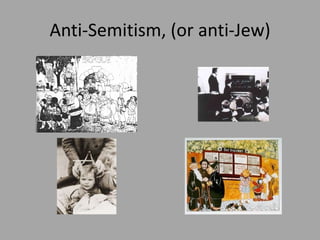 Anti-Semitism, (or anti-Jew)
 