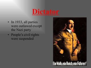Dictator
• In 1933, all parties
were outlawed except
the Nazi party
• People’s civil rights
were suspended
 