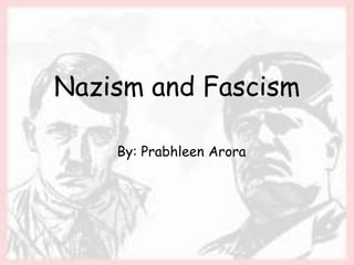 Nazism and Fascism
By: Prabhleen Arora
 