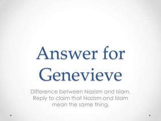 Answer for Genevieve Difference between Nazism and Islam. Reply to claim that Nazism and Islam mean the same thing. 