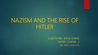 NAZISM AND THE RISE OF
HITLER
CLASS: IX CBSE- SOCIAL SCIENCE
HISTORY: CHAPTER – 3
(BY: MRS. USHA JOY)
 