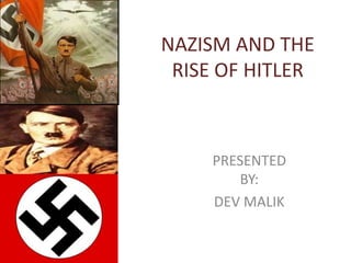 NAZISM AND THE
RISE OF HITLER
PRESENTED
BY:
DEV MALIK
 
