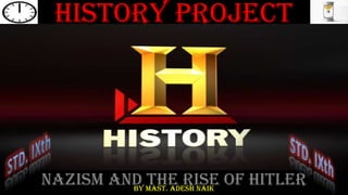 History Project




Nazism And Mast. Adesh naik Of Hitler
         By
            The Rise
 
