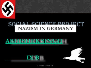 Social science project
NAZISM IN GERMANY

ABHISHEK SINGH
IX B
ABHISHEKSINGH

 