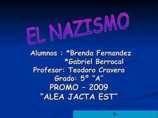   Alumnos : *Brenda Fernandez   *Gabriel Berrocal Profesor: Teodoro Cravero Grado: 5º “A” PROMO – 2009 “ALEA JACTA EST” EL NAZISMO 