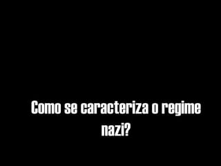 Como se caracteriza o regime
           nazi?
 